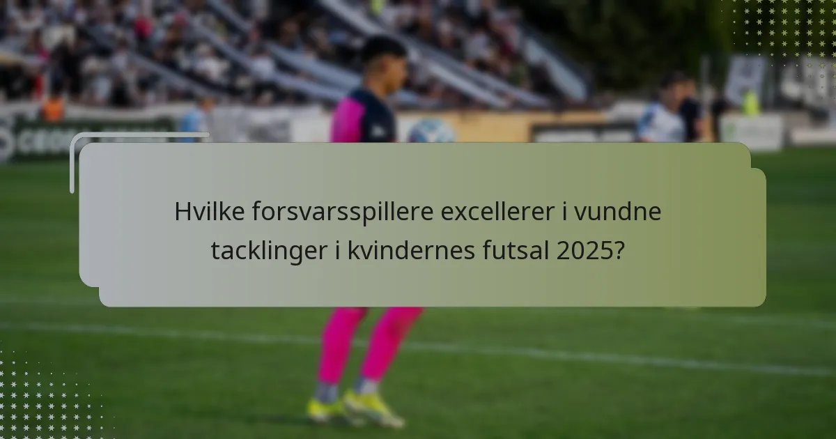 Hvilke forsvarsspillere excellerer i vundne tacklinger i kvindernes futsal 2025?