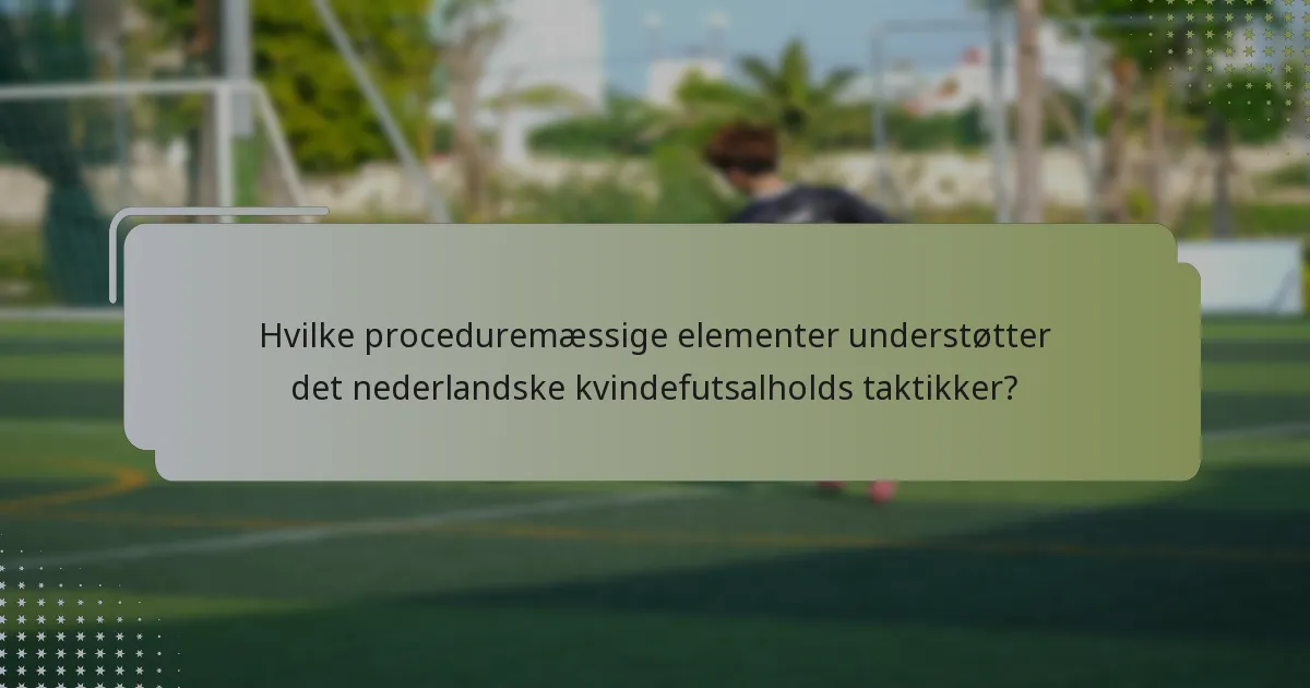 Hvilke proceduremæssige elementer understøtter det nederlandske kvindefutsalholds taktikker?